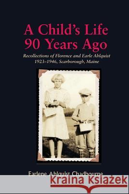 A Child's Life 90 Years Ago: Recollections of Florence and Earle Ahlquist 1923-1946, Scarborough, Maine Earlene Ahlquist Chadbourne 9781892168238 Custom Communications, Inc