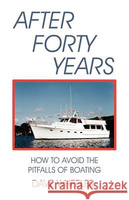 After Forty Years: How to Avoid the Pitfalls of Boating Wheeler, Dave 9781892216441 Bristol Fashion Publications