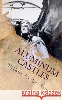 Aluminum Castles: World War II from a Gunner's View Wilbur Richardson Georgette Baker 9781892306470