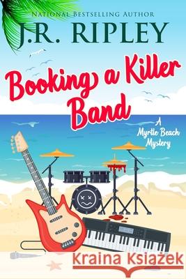 Booking A Killer Band J. R. Ripley 9781892339768 Beachfront Entertainment