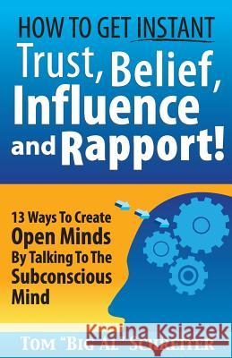 How To Get Instant Trust, Belief, Influence, and Rapport!: 13 Ways To Create Open Minds By Talking To The Subconscious Mind Schreiter, Tom Big Al 9781892366047 Fortune Network Publishing Inc
