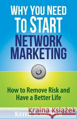 Why You Need to Start Network Marketing: How to Remove Risk and Have a Better Life Keith Schreiter 9781892366597 Fortune Network Publishing Inc