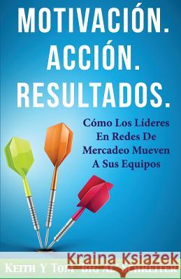 Motivación. Acción. Resultados.: Cómo Los Líderes En Redes De Mercadeo Mueven A Sus Equipos Schreiter, Keith 9781892366726 Fortune Network Publishing Inc