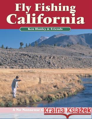Fly Fishing California: A No Nonsense Guide to Top Waters Ken Hanley 9781892469106 No Nonsense Fly Fishing Guidebooks