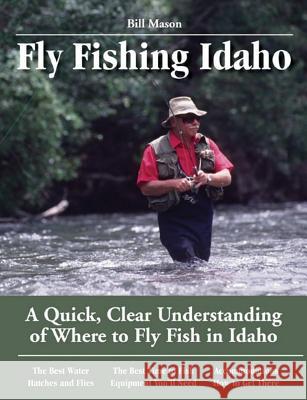 Fly Fishing Idaho: A Quick, Clear Understanding of Where to Fly Fish in Idaho Bill Mason 9781892469175 No Nonsense Fly Fishing Guidebooks