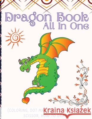 Dragon Book For Kids (All In One): Activity Book (Coloring, Dot Marker, Cut And Paste, Scissor, How To Draw) Darcy Harvey 9781892500748 Darcy Harvey Press Coloring Book