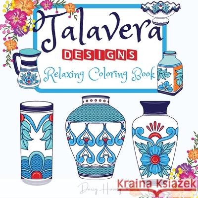 Talavera Designs Adult Coloring Book: Mexican Festive Color Your Best Talavera Pottery Meditation And Stress Relief Darcy Harvey 9781892501356