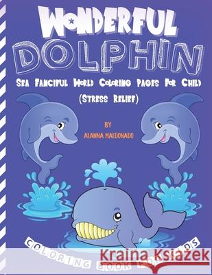 Wonderful Dolphin Coloring Book For Kids: Sea Fanciful World Coloring Pages For Child (Stress Relief) Alanna Maldonando 9781892501394 Alanna Maldonado