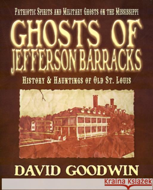 Ghosts of Jefferson Barracks: History & Hauntings of Old St. Louis Goodwin, David 9781892523198