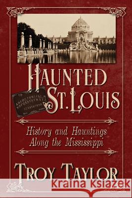 Haunted St. Louis: History & Hauntings Along the Mississippi Troy Taylor 9781892523204 Whitechapel Productions Press
