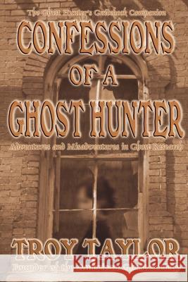 Confessions of a Ghost Hunter Troy Taylor 9781892523280 Whitechapel Productions