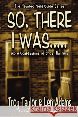 So, There I Was... Troy Taylor Len Adams 9781892523440 Whitechapel Productions