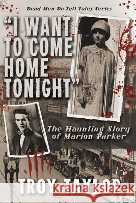 I Want to Come Home Tonight: The Haunting Story of Marion Parker Troy Taylor 9781892523839 Whitechapel Productions