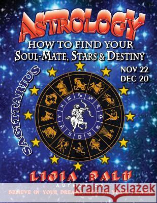 ASTROLOGY - How to find your Soul-Mate, Stars and Destiny - Sagittarius: November 22 - December 20 Balu, Ligia 9781892530004 Global Publications Association