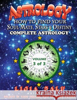 COMPLETE ASTROLOGY - How to find your Soul-Mate, Stars and Destiny: Volume 3 Balu, Ligia 9781892530097