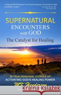 Supernatural Encounters with God: The Catalyst for Healing Mk Henderson 9781892555090