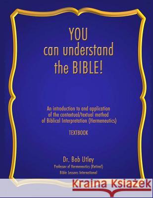 You Can Understand the Bible: An Introduction to and Application of the Contextual/Textual Method of Biblical Interpretation (Hermeneutics) Dr Bob Utley 9781892691538