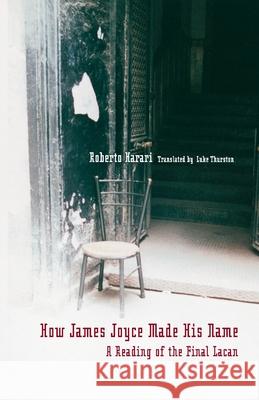 How James Joyce Made His Name:: A Reading of the Final Lacan Roberto Harari Luke Thurston 9781892746511