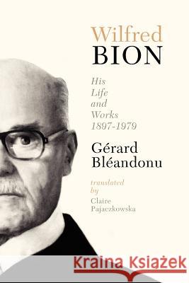 Wilfred Bion: His Life and Works Gerard Bleandonu Claire Pajaczkowska 9781892746573