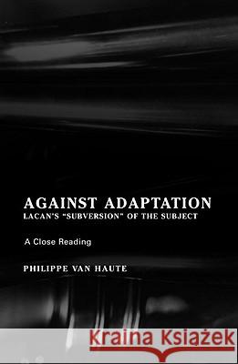 Against Adaptation: Lacan's Subversion of the Subject Philippe Van Haute Paul Crowe Miranda Vankerk 9781892746658 Other Press (NY)