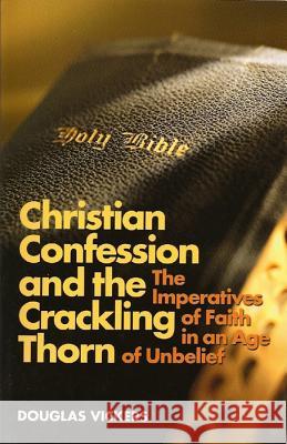 Christian Confession and the Crackling Thorn: The Imperatives of Faith in an Age of Unbelief Vickers, Douglas 9781892777317