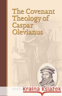 The Covenant Theology of Caspar Olevianus Lyle D. Bierma 9781892777430