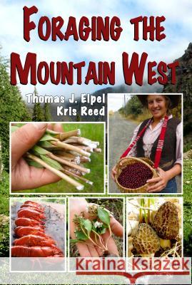 Foraging the Mountain West: Gourmet Edible Plants, Mushrooms, and Meat Thomas J. Elpel Kris Reed 9781892784360 HOPS Press