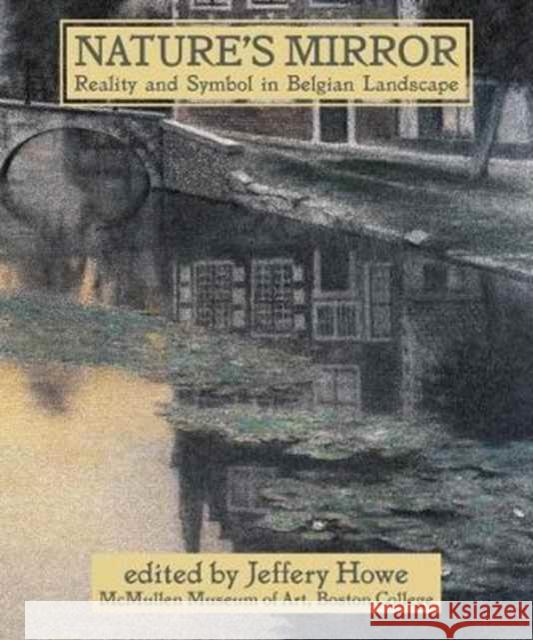 Nature's Mirror: Reality and Symbol in Belgian Landscape Jeffery W. Howe 9781892850294 McMullen Museum of Art, Boston College