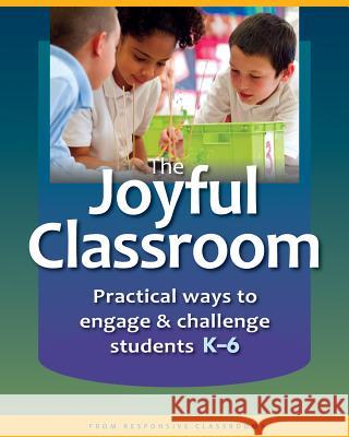 The Joyful Classroom: Practical Ways to Engage and Challenge Students K-6 Responsive Classroom 9781892989833 Center for Responsive Schools Inc