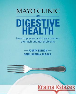 Mayo Clinic on Digestive 4th Ed: How to Prevent and Treat Common Stomach and Gut Problems Khanna, Sahil 9781893005525 Mayo Clinic Press