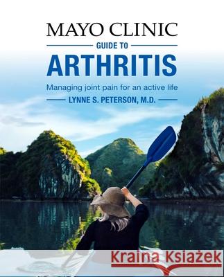 Mayo Clinic Guide to Arthritis: Managing Joint Pain for an Active Life Lynne S. Peterson 9781893005556 Mayo Clinic Press