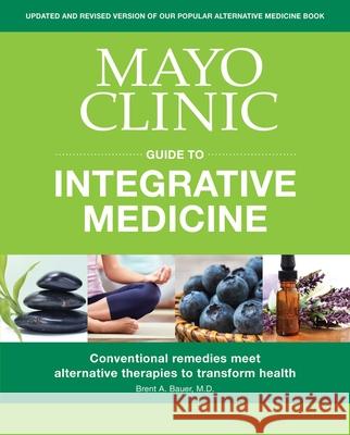 Mayo Clinic Guide to Integrative Medicine: Conventional Remedies Meet Alternative Therapies to Transform Health Brent A. Bauer 9781893005693 Mayo Clinic Press
