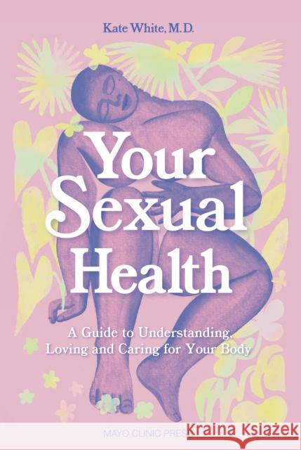 Your Sexual Health: A Guide to Understanding, Loving and Caring for Your Body White, Kate 9781893005853 Mayo Clinic Press