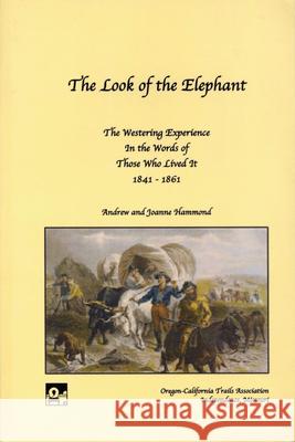 The Look of the Elephant: The Westering Experience in the Words of Those Who Lived It, 1841-1861 Andrew Hammond Joanne Hammond 9781893061040 Oregon-California Trails Association