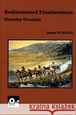 Rediscovered Frontiersman: Timothy Goodale James W. McGill 9781893061064