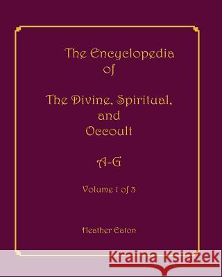 The Encyclopedia of The Divine, Spiritual, and Occult: Volume 1: A-G Firpo, Alice 9781893075900 Spirit Press