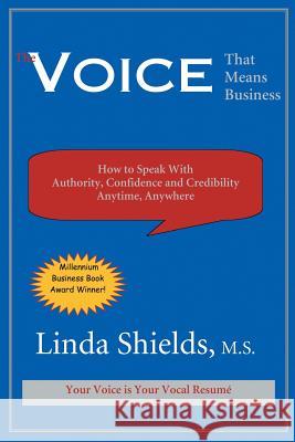 The Voice That Means Business: How to Speak with Authority, Confidence and Credibility Anytime, Anywhere Linda Shields 9781893095113 Liberty Publishing Group