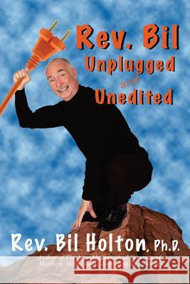 Rev. Bil Unplugged and Unedited Bil Holton 9781893095861