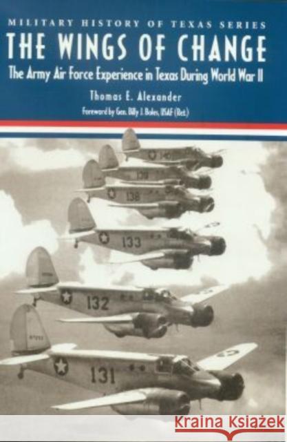 The Wings of Change: The Army Air Force Experience in Texas During World War II Alexander, Thomas E. 9781893114357 McWhiney Foundation Press