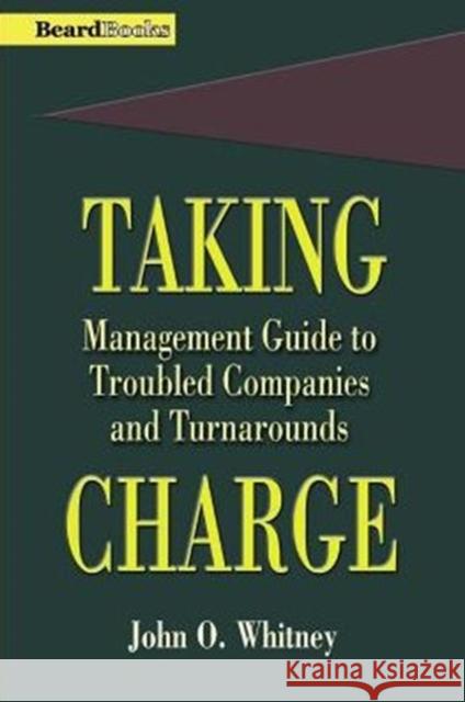 Taking Charge: Management Guide to Troubled Companies and Turnarounds John O. Whitney 9781893122031