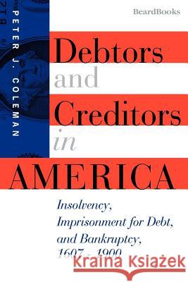 Debtors and Creditors in America: Insolvency, Imprisonment for Debt, and Bankruptcy, 1607-1900 Coleman, Peter J. 9781893122147