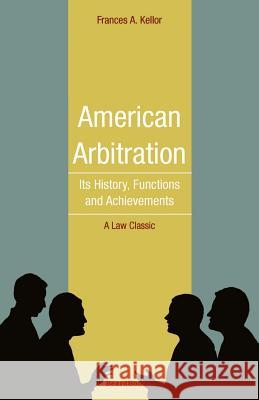American Arbitration: Its History, Functions and Achievements Kellor, Frances 9781893122581 Beard Books