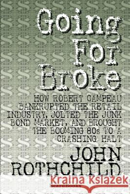 Going for Broke: How Robert Campeau Bankrupted the Retail Industry, Jolted the Junk Bond Market, and Brought the Booming 80s to a Crash Rothchild, John 9781893122611 Beard Books