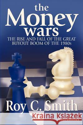 The Money Wars: The Rise & Fall of the Great Buyout Boom of the 1980s Smith, Roy C. 9781893122697 Beard Books