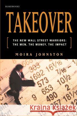 Takeover: The New Wall Street Warriors: The Men, the Money, the Impact Johnston, Moira 9781893122840 Beard Books