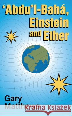 'abdu'l-Baha, Einstein and Ether Gary Matthews 9781893124042 Stonehaven Press