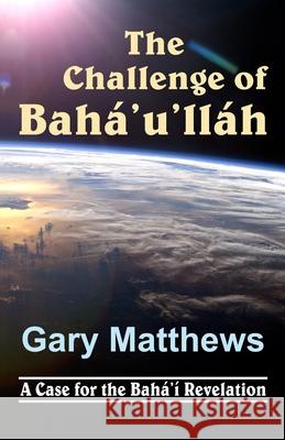 The Challenge of Baha'u'llah Gary Matthews 9781893124103 Stonehaven Press