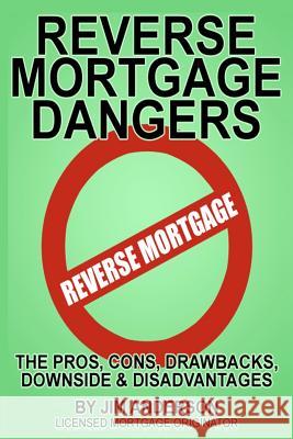 Reverse Mortgage Dangers: The Pros, Cons, Downside and Disadvantages Jim Anderson 9781893257511 Lion's Pride Publishing Company