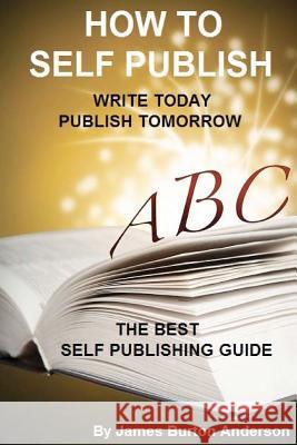 How To Self Publish: Write Today Publish Tomorrow Anderson, James Burton 9781893257627 Lion's Pride Publishing Company