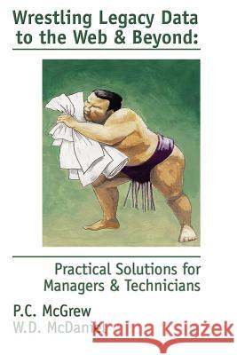 Wrestling Legacy Data to the Web & Beyond: Practical Solutions for Managers & Technicians McGrew, P. C. 9781893347021 MC2 Books